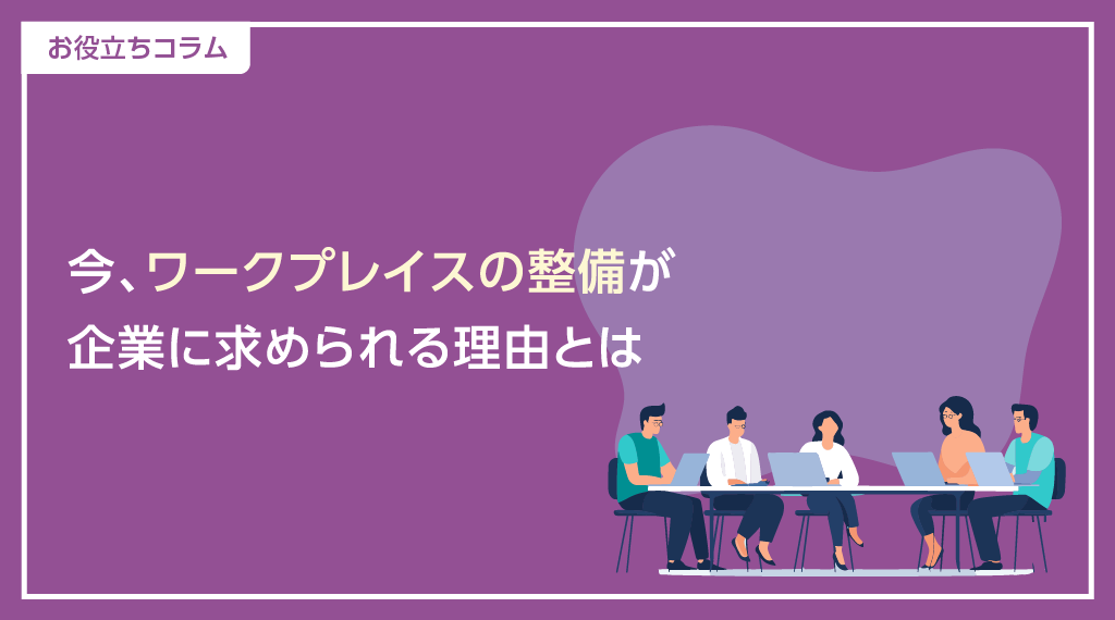 今、ワークプレイスの整備が企業に求められる理由とは